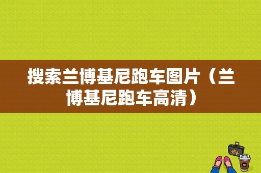 搜索兰博基尼跑车图片（兰博基尼跑车高清）-图1