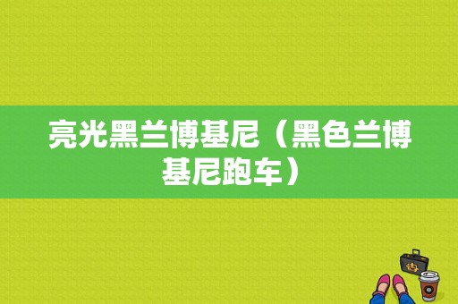 亮光黑兰博基尼（黑色兰博基尼跑车）